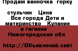 Продам ванночка, горку, стульчик › Цена ­ 300 - Все города Дети и материнство » Купание и гигиена   . Нижегородская обл.